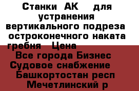 Станки 1АК200 для устранения вертикального подреза, остроконечного наката гребня › Цена ­ 2 420 380 - Все города Бизнес » Судовое снабжение   . Башкортостан респ.,Мечетлинский р-н